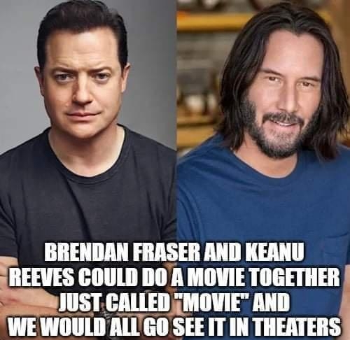 i3 2 BRENDAN FRASER AND KEANU FBEMS COULD DOA MOVIE TOGETHER STCALLED MOVIE AND WEWOULDALLGO SEE IT IN THEATERS