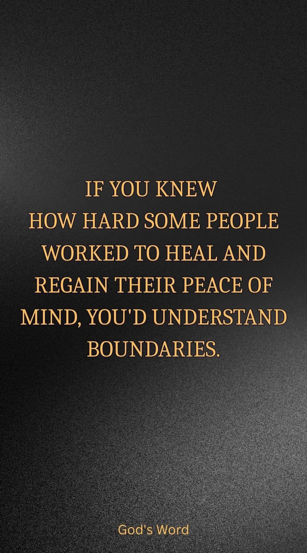 IF YOU KNEW HOW HARD SOME PEOPLE WORKED TO HEAL AND REGAIN THEIR PEACE OF MIND, YOU'D UNDERSTAND BOUNDARIES. God's Word