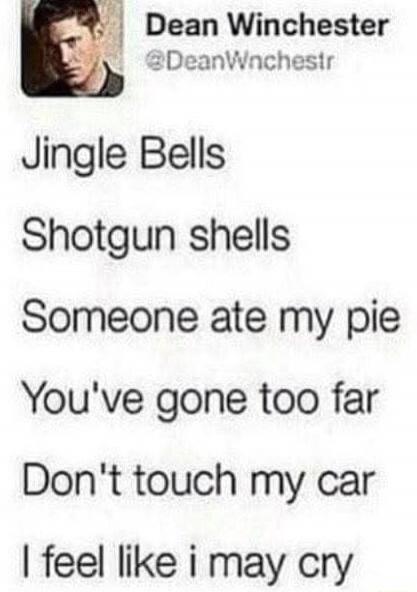 Dean Winchester
@DeanWinchestfr
Jingle Bells
Shotgun shells
Someone ate my pie
You've gone too far
Don't touch my car
I feel like i may cry