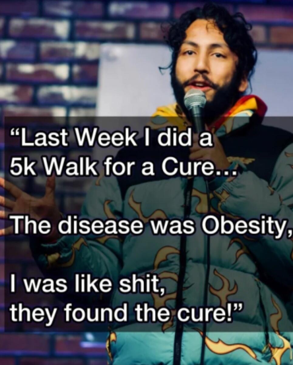 Last Week I did a 5k Walk for a Cure... The disease was Obesity, I was like shit, they found the cure!