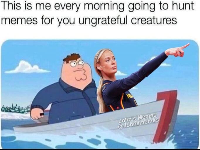 This is me every morning going to hunt memes for you ungrateful creatures John's Memes @Johnsmemes