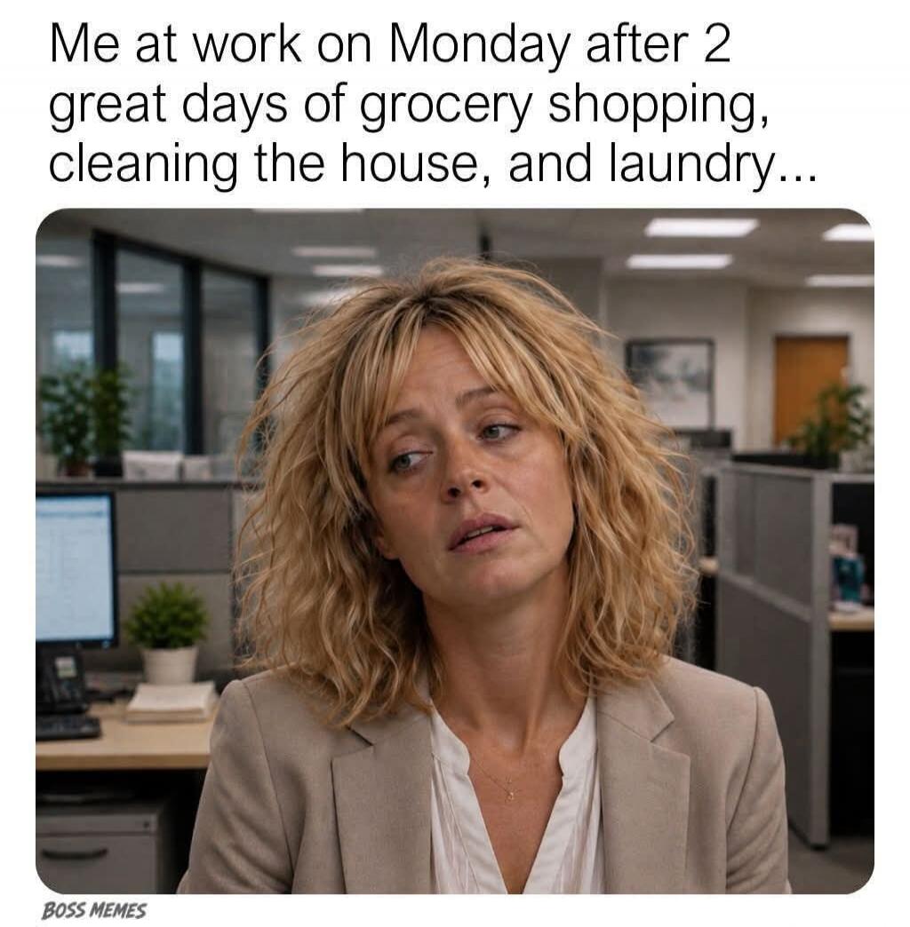 Me at work on Monday after 2 great days of grocery shopping, cleaning the house, and laundry...