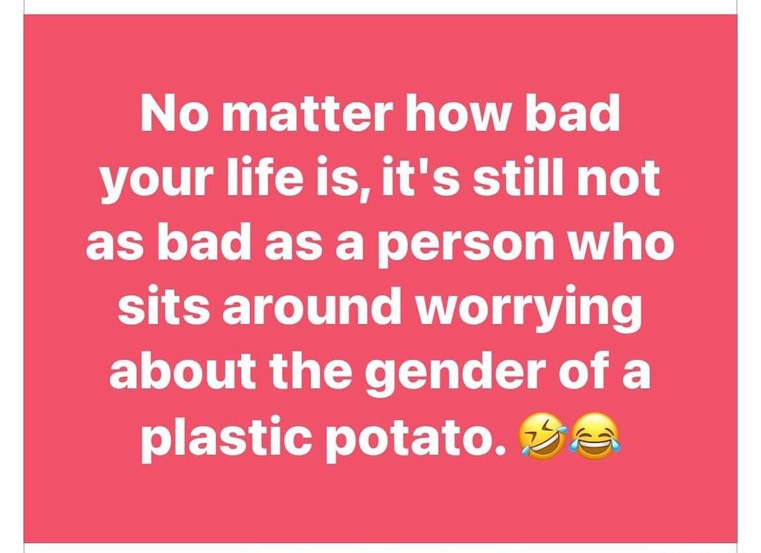 No matter how bad your life is its still not ELY ET TR R TG T RV o To sits around worrying about the gender of a ET NI e N z3