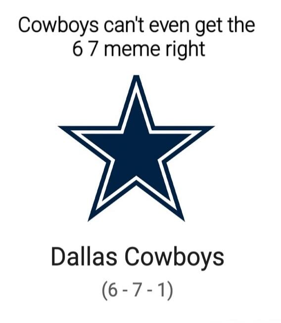 Cowboys can't even get the 6 7 meme right
Dallas Cowboys
(6 - 7 - 1)