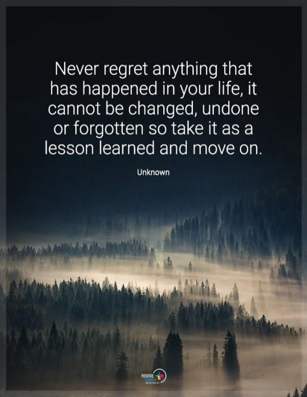 Never regret anything that has happened in your life, it cannot be changed, undone or forgotten so take it as a lesson learned and move on. Unknown
