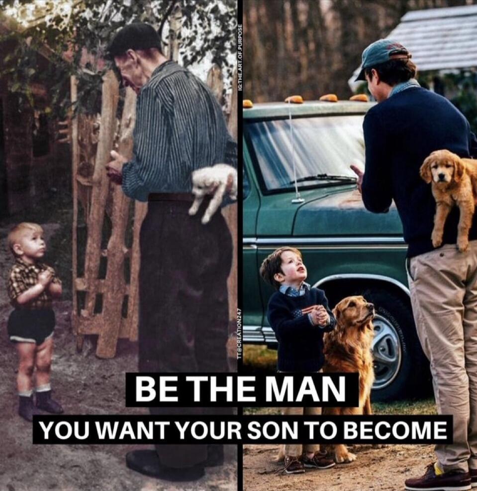 BE THE MAN
YOU WANT YOUR SON TO BECOME