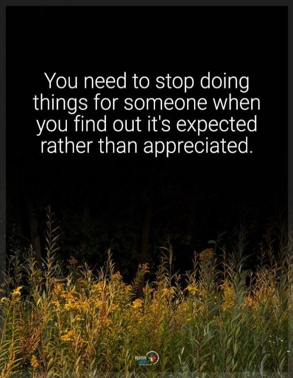 You need to stop doing things for someone when you find out it's expected rather than appreciated.