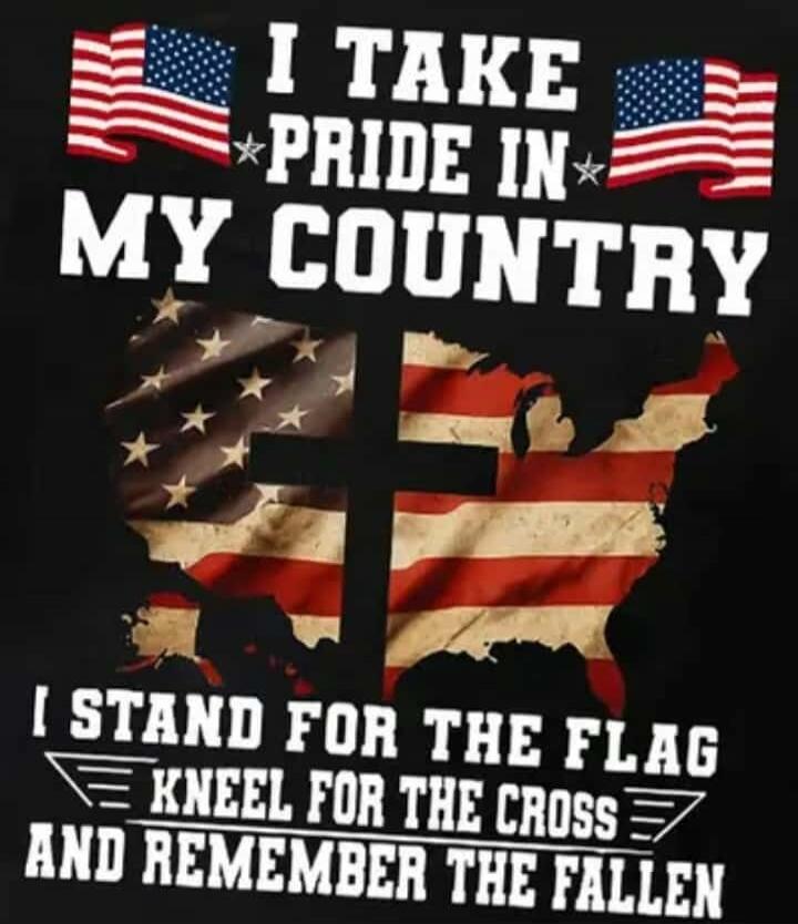 I TAKE PRIDE IN MY COUNTRY
I STAND FOR THE FLAG
KNEEL FOR THE CROSS
AND REMEMBER THE FALLEN