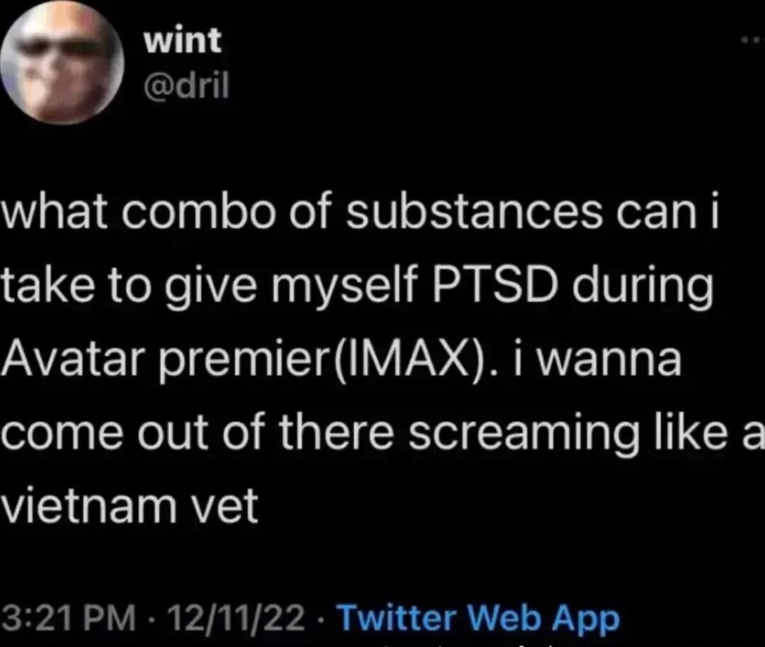 what combo of substances can i take to give myself PTSD during Avatar premierIMAX i wanna come out of there screaming like a EGEINRYEN 321PM 121122 Twitter Web App