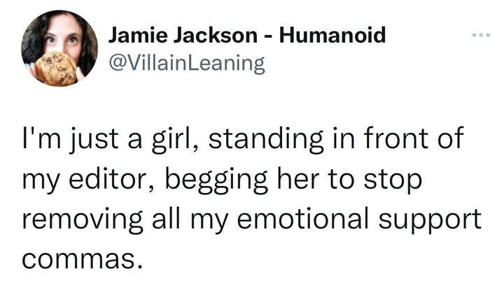Jamie Jackson Humanoid VillainLeaning Im just a girl standing in front of my editor begging her to stop removing all my emotional support commas 851 AM 10922 Twitter for Android