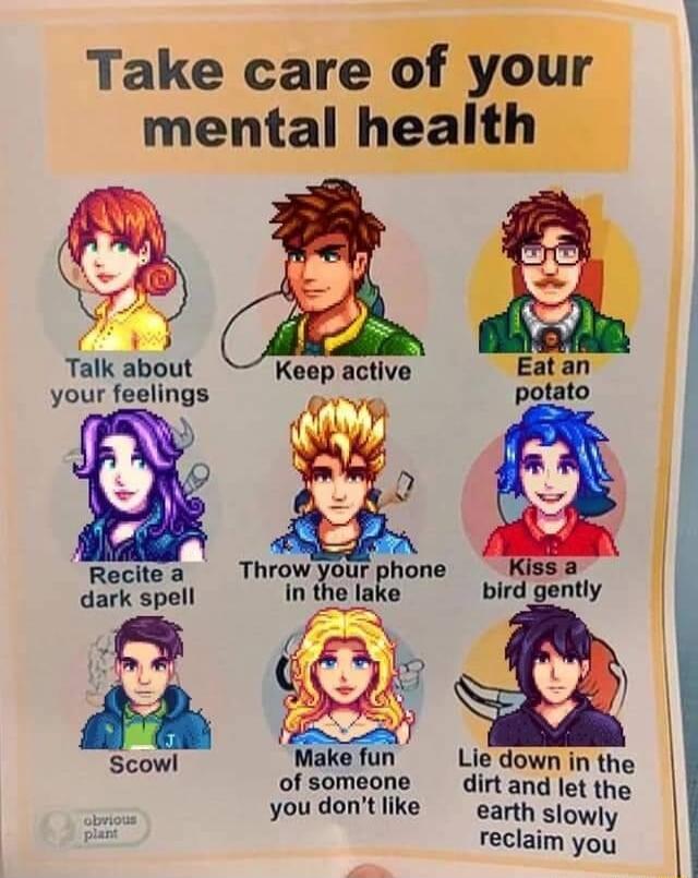 Take care of your mental health e Keep active Eatan your feelings o potato Recitea Throw your phone a dark spell lake bird gently 9 3 i Scowl Make fun Lie down in the of someone e dirt and let thy youdontiike earth siowly reclaim you