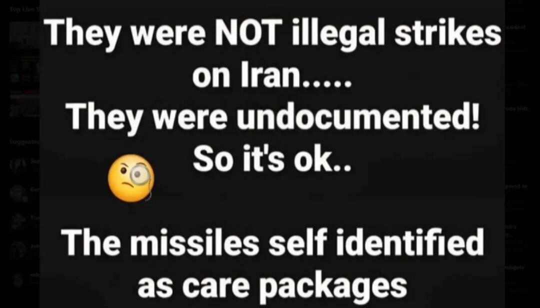 They were NOT illegal strikes on Iran..... They were undocumented! So it's ok.. The missiles self identified as care packages