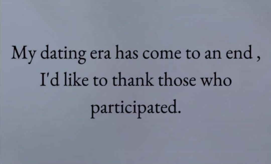 My dating era has come to an end, I'd like to thank those who participated.