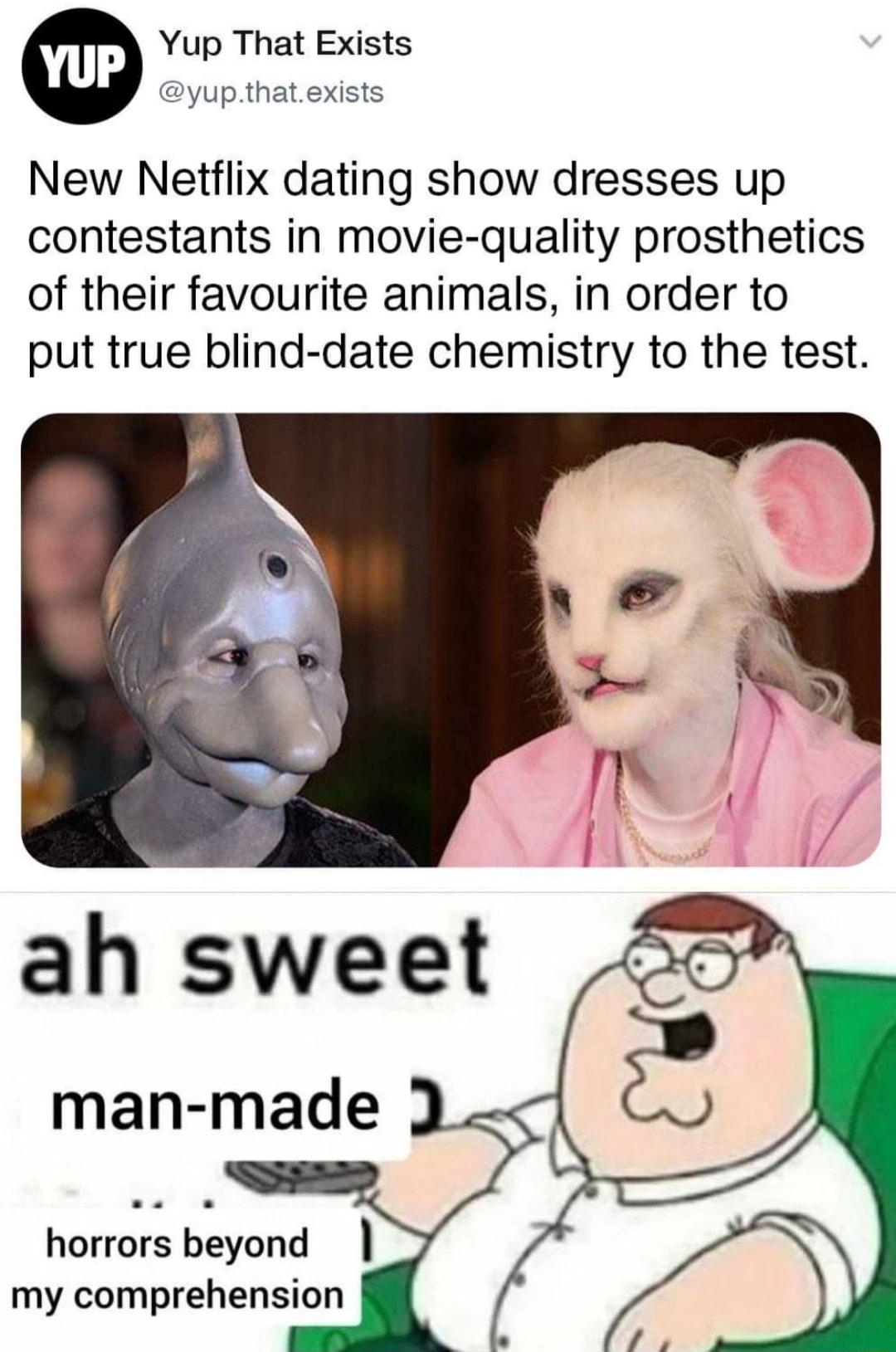 Yup That Exists yupthatexists New Netflix dating show dresses up contestants in movie quality prosthetics of their favourite animals in order to put true blind date chemistry to the test ah sweet my comprehension