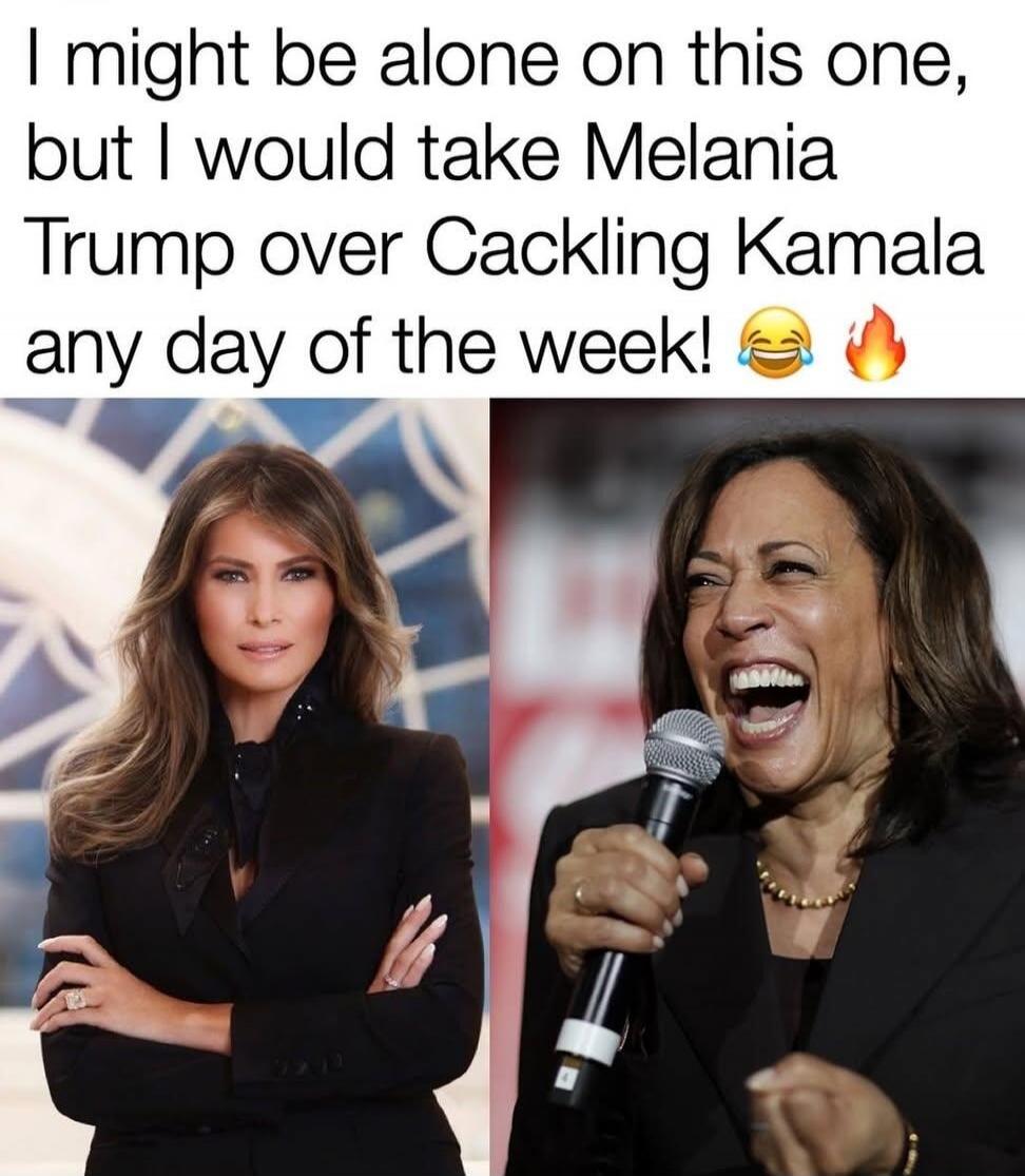I might be alone on this one, but I would take Melania Trump over Cackling Kamala any day of the week! 😂 🔥