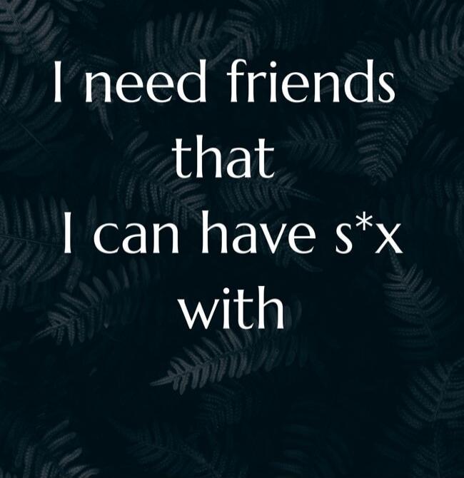 I need friends that I can have s*x with