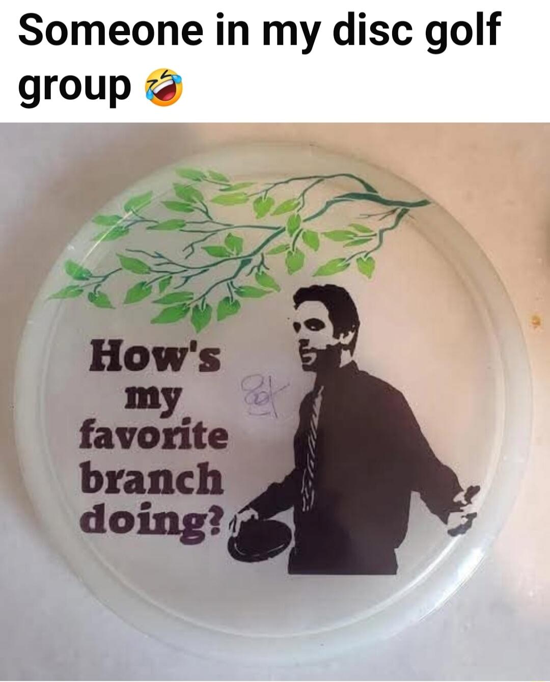 Someone in my disc golf group 😂

How's my favorite branch doing?