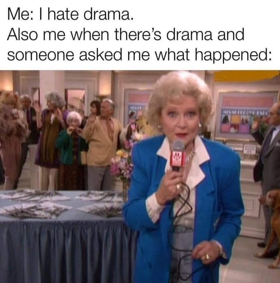 Me: I hate drama. Also me when there's drama and someone asked me what happened: