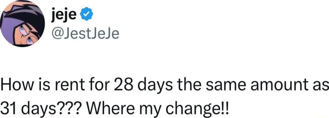 jeje Jestlele How is rent for 28 days the same amount as 31 days Where my change