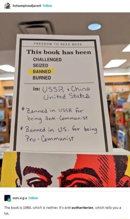 hotvampireadjacent Follow FREEDOM TO READ WEEK This book has been CHALLENGED SEIZED A BANNED BURNED in 8R Unioo United Stakes F R paned i USSR Boc being Ak Communist Banned in VS for Mi B o oo The book is 1984 which is neither Its anti authoritarian which tells you a lot