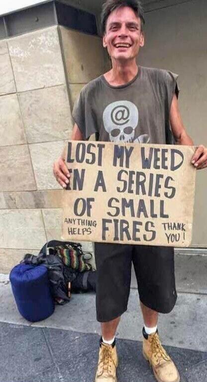 LOST MY WEED IN A SERIES OF SMALL FIRES ANYTHING HELPS THANK YOU!