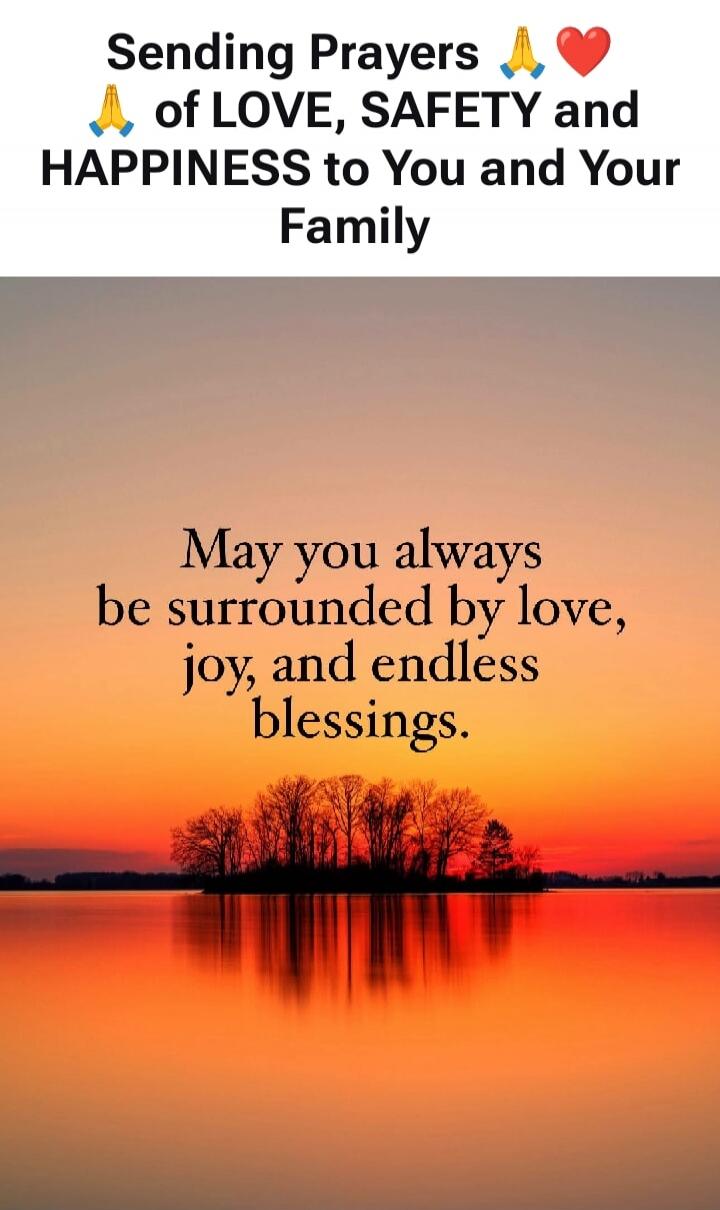 Sending Prayers 🙏❤️ of LOVE, SAFETY and HAPPINESS to You and Your Family

May you always be surrounded by love, joy, and endless blessings.