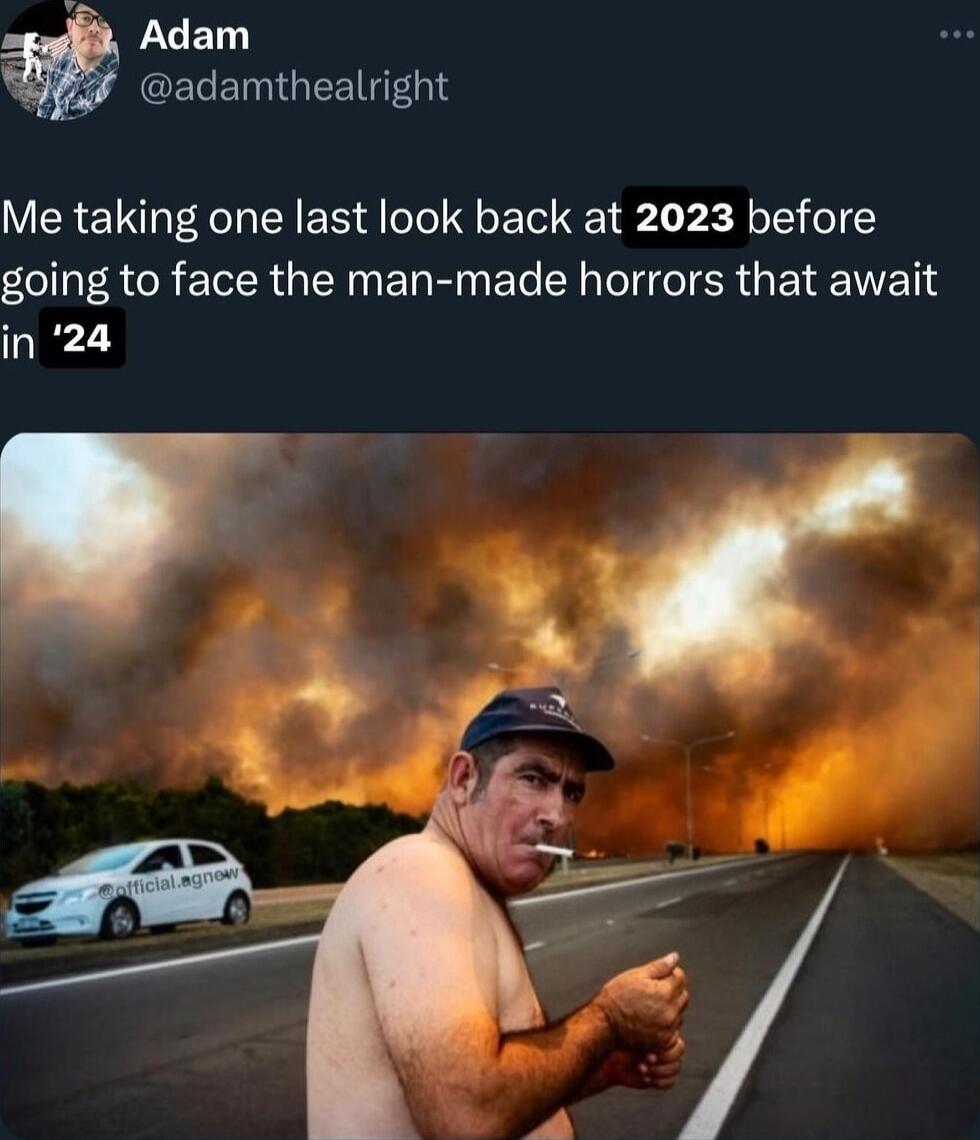 A3 Adam GECEINGEEI G1S Me taking one last look back at 2023 before going to face the man made horrors that await in 24