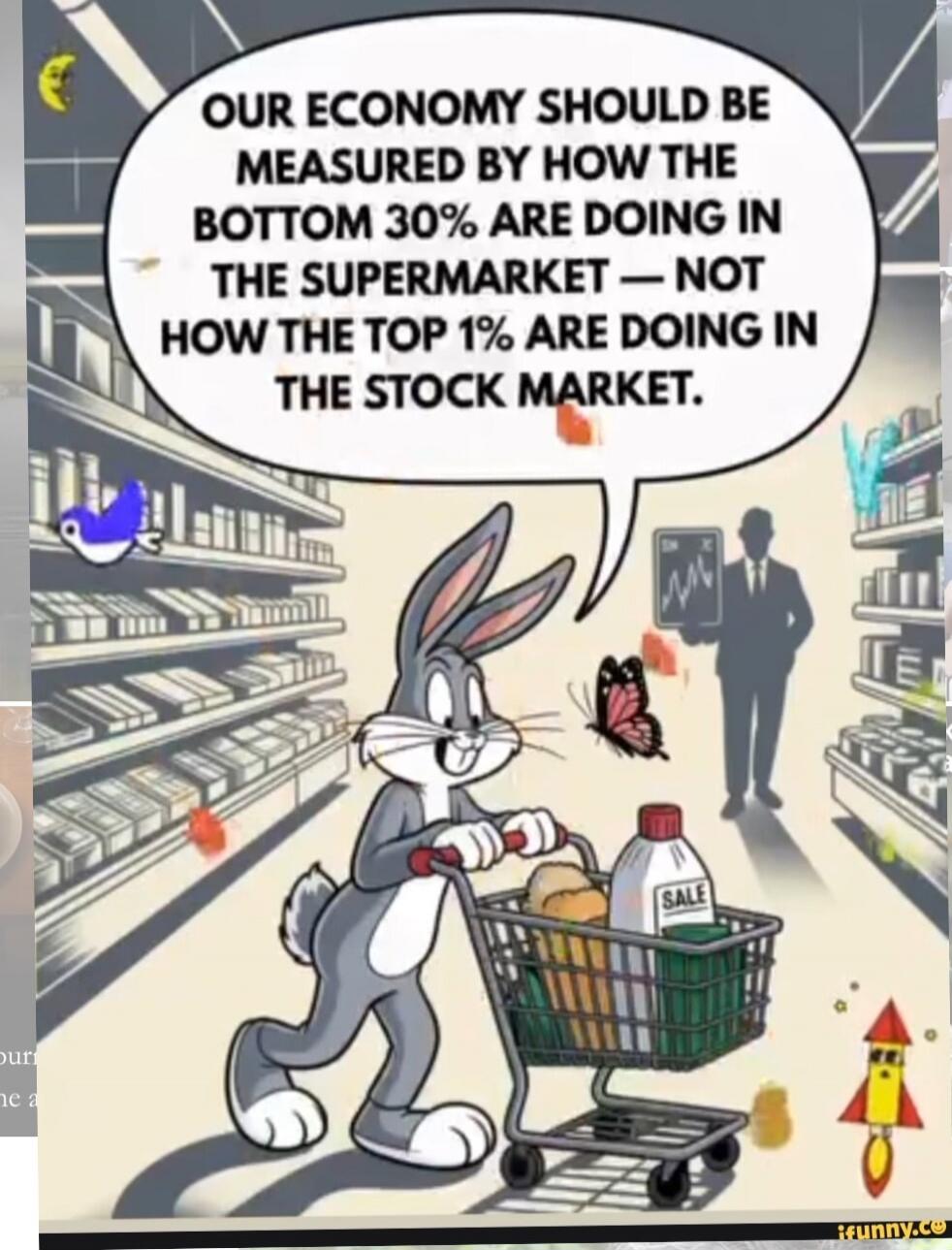OUR ECONOMY SHOULD BE MEASURED BY HOW THE BOTTOM 30% ARE DOING IN THE SUPERMARKET — NOT HOW THE TOP 1% ARE DOING IN THE STOCK MARKET.