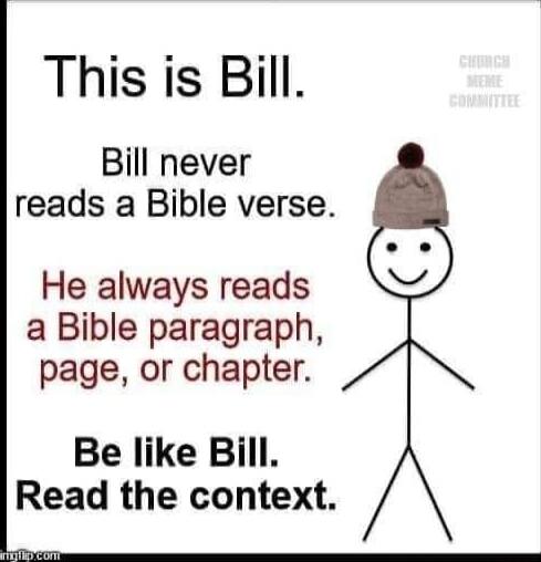 This is Bill Bill never reads a Bible verse He always reads a Bible paragraph page or chapter Be like Bill Read the context