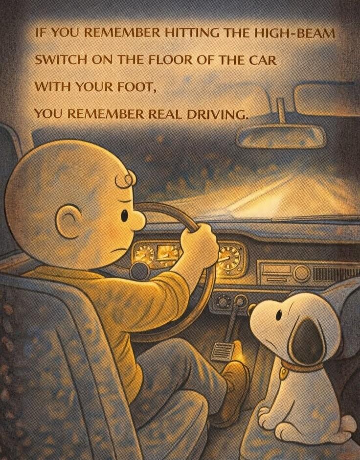 IF YOU REMEMBER HITTING THE HIGH-BEAM SWITCH ON THE FLOOR OF THE CAR WITH YOUR FOOT, YOU REMEMBER REAL DRIVING.
