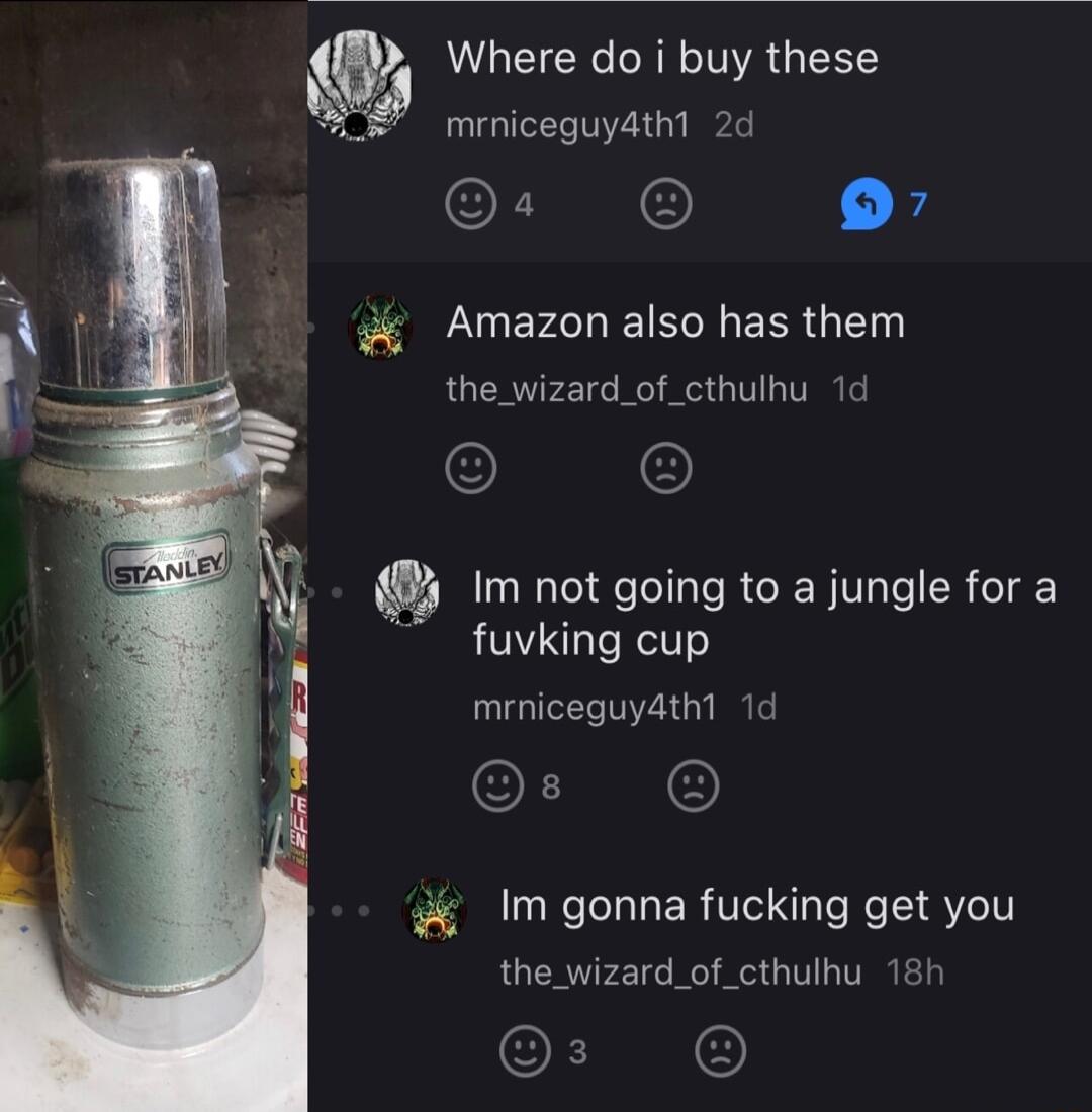 w Where do i buy these S mrniceguy4th 2d s X Amazon also has them the_wizard_of_cthulhu 1d Im not going to a jungle for a fuvking cup mrniceguyathl 1d 4 Im gonna fucking get you the_wizard_of_cthulhu 18t s