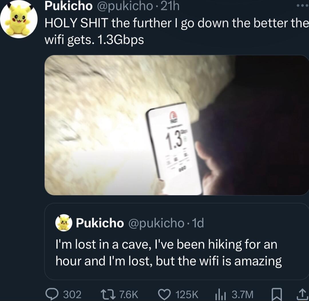 Pukicho pukicho 21h bl HOLY SHIT the further go down the better the wifi gets 13Gbps Pukicho pukicho 1d Imlostin a cave Ive been hiking for an hour and Im lost but the wifi is amazing Q302 1176k Q125K Ju3mm QA