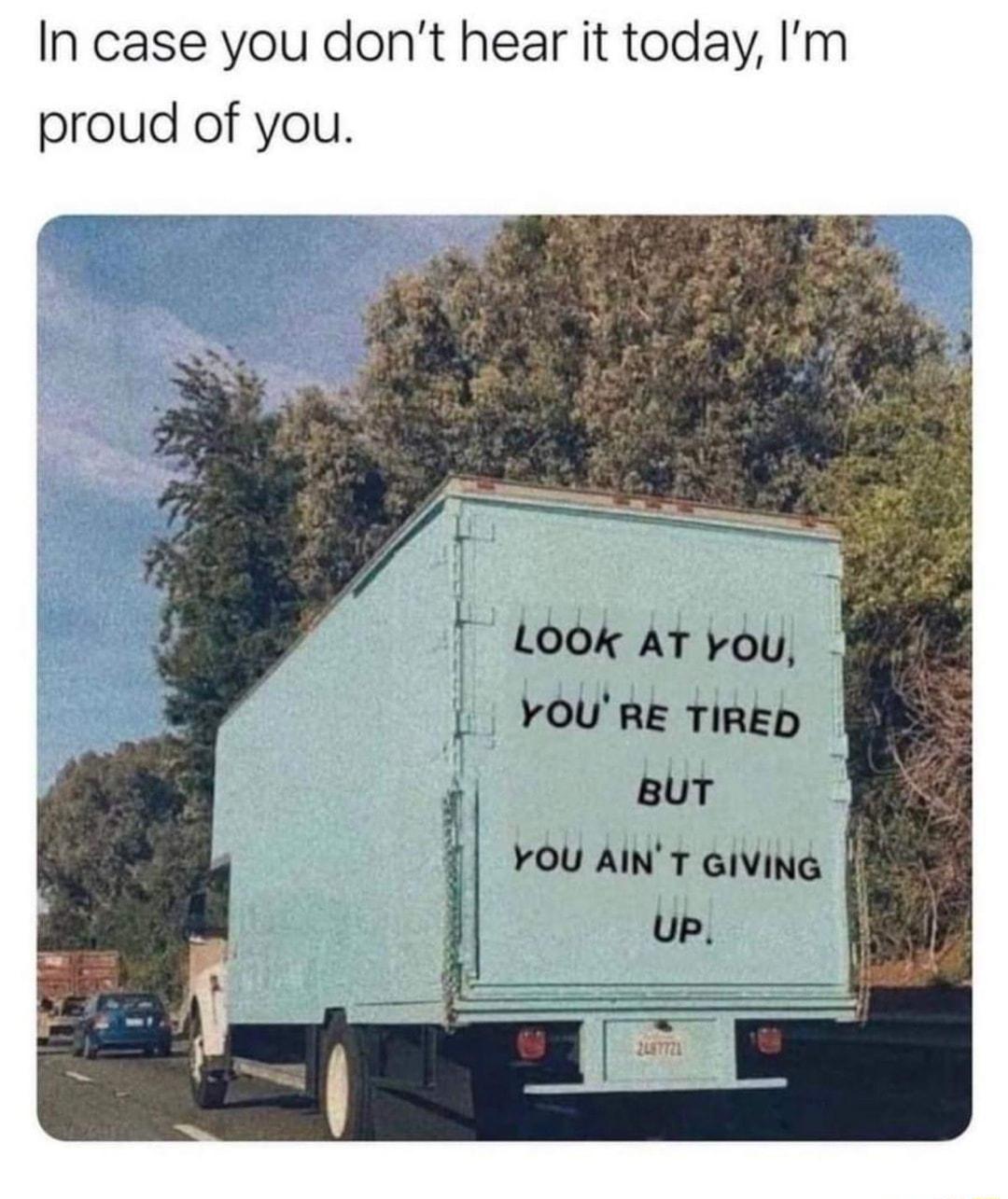 In case you dont hear it today Im proud of you