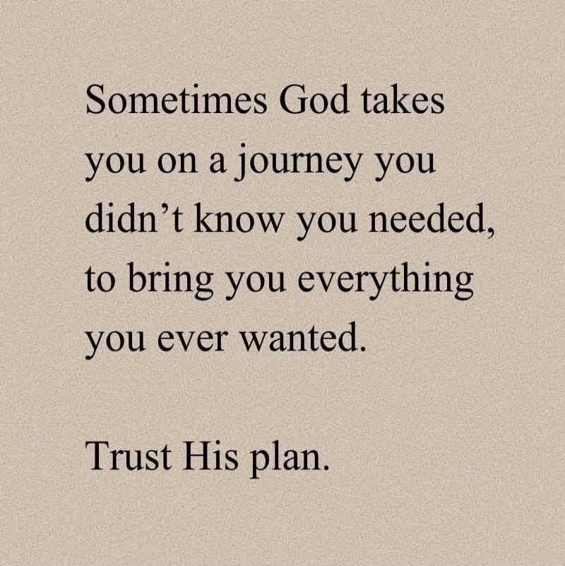 Sometimes God takes you on a journey you didn't know you needed, to bring you everything you ever wanted. Trust His plan.