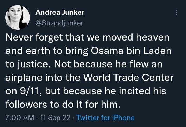 m Andrea Junker Strandjunker NTEAVZETQ oT7 Y R g Y VTS TelVTe M LEEEAVET Lo RCETa RN e O LTI EN T N ETe T3 to justice Not because he flew an airplane into the World Trade Center on 911 but because he incited his LLAVETER e o1 eI ol 11 700 AM 11 Sep 22 Twitter for iPhone AR L QGENEEIENY JONERIEEIENS 1 B qRIEE