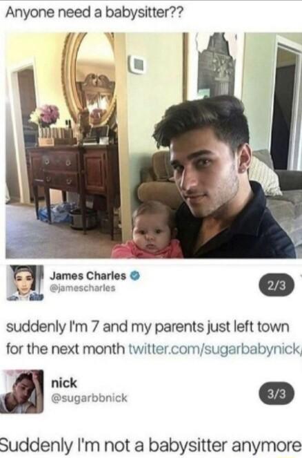 Anyone need a babysitter m James Charles i e o suddenly Im 7 and my parents just left town for the next month twittercomsugarbabynick nick Suddenly Im not a babysitter anymore