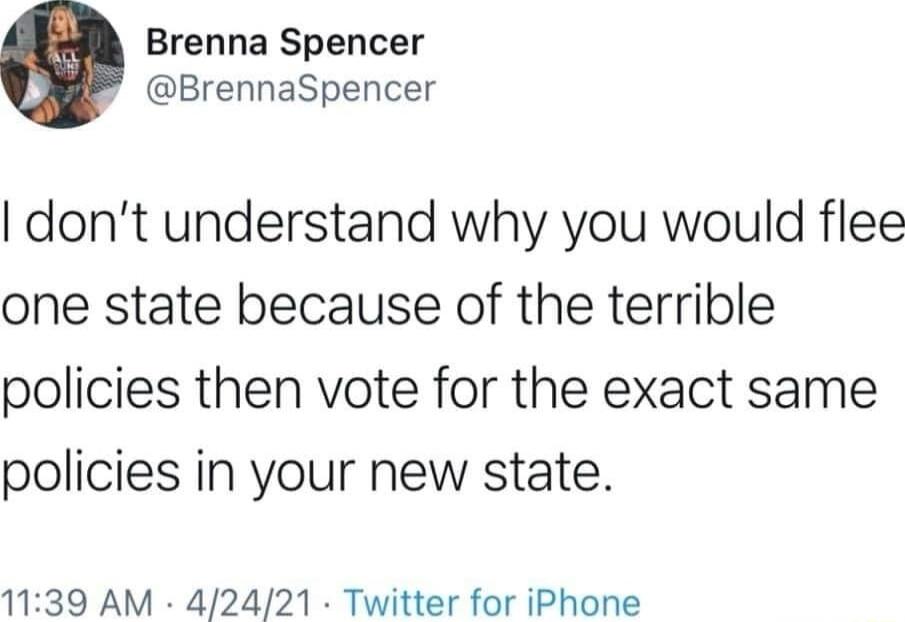 Brenna Spencer BrennaSpencer dont understand why you would flee one state because of the terrible policies then vote for the exact same policies in your new state 1139 AM 42421 Twitter for iPhone