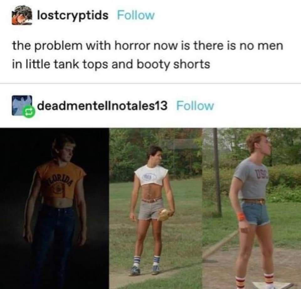 e lostcryptids the problem with horror now is there is no men in little tank tops and booty shorts r deadmentellnotales13
