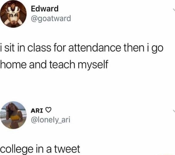 Edward goatward i sit in class for attendance then i go home and teach myself ARI O lonely_ari college in a tweet