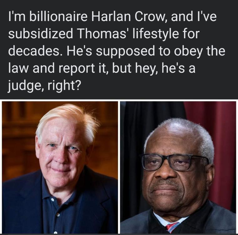 Im billionaire Harlan Crow and Ive subsidized Thomas lifestyle for decades Hes supposed to obey the law and report it but hey hes a judge right