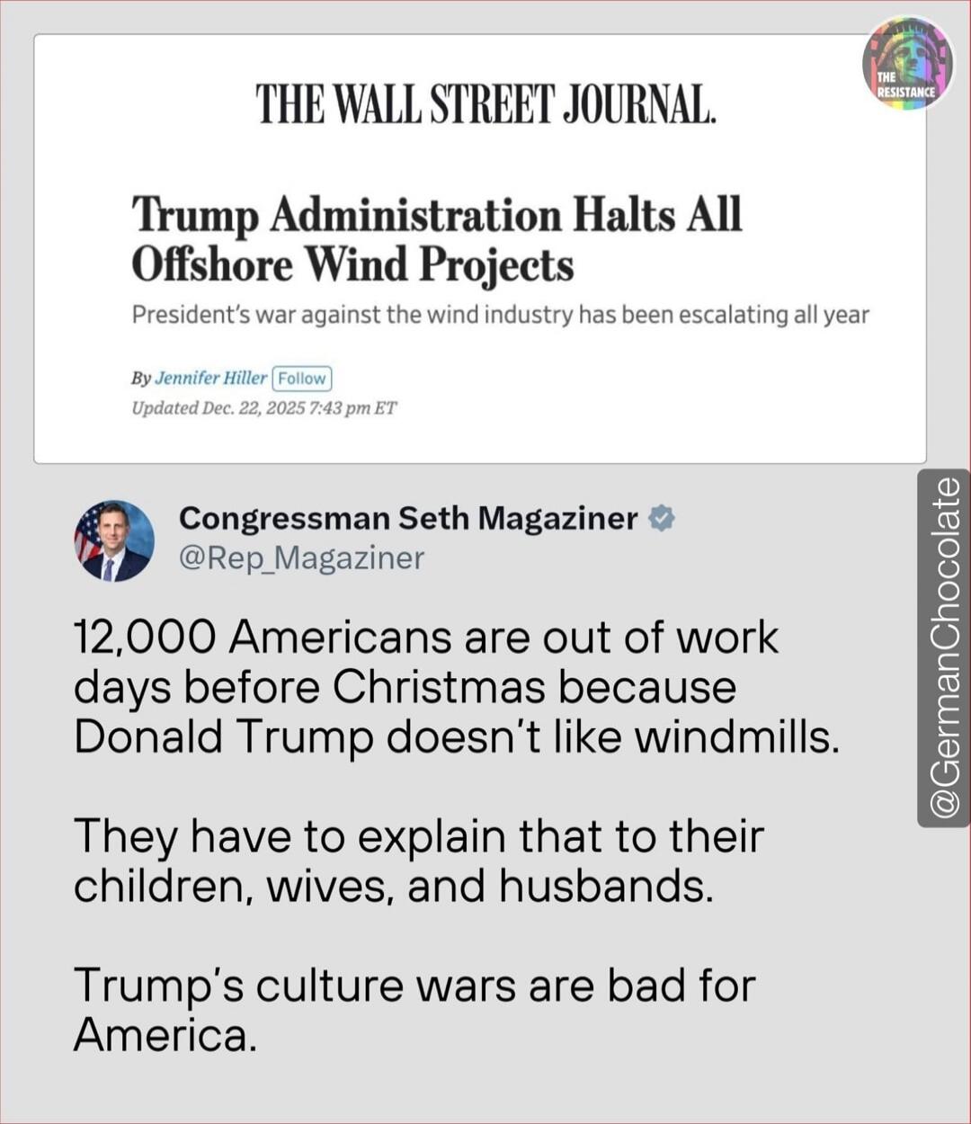 THE WALL STREET JOURNAL: Trump Administration Halts All Offshore Wind Projects. President's war against the wind industry has been escalating all year. By Jennifer Hiller. Updated Dec. 22, 2025 7:43 pm ET. 

Congressman Seth Magaziner @Rep_Magaziner: 12,000 Americans are out of work days before Christmas because Donald Trump doesn’t like windmills.