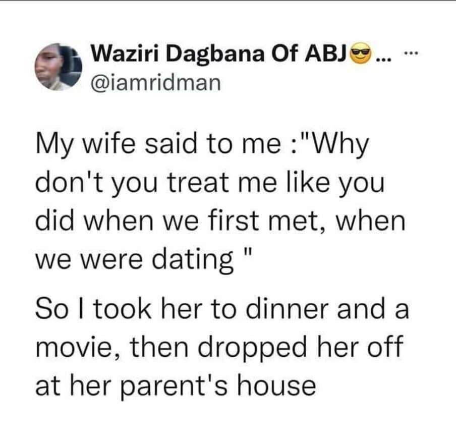 Waziri Dagbana Of ABJ iamridman My wife said to me Why dont you treat me like you did when we first met when we were dating So took her to dinner and a movie then dropped her off at her parents house