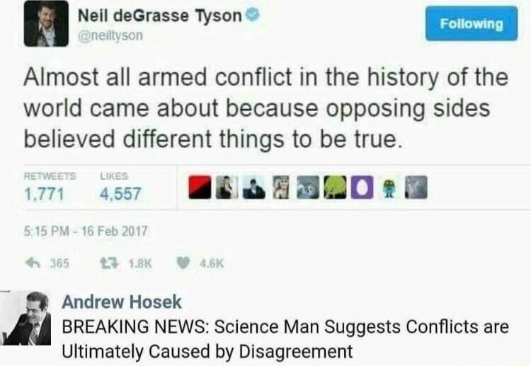 Neil deGrasse Tyson Almost all armed conflict in the history of the world came about because opposing sides believed different things to be true i sy BEAEAB0r Andrew Hosek BREAKING NEWS Science Man Suggests Conflicts are Ultimately Caused by Disagreement