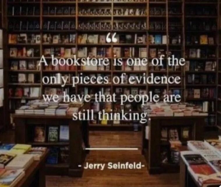 A bookstore is one of the only pieces of evidence we have that people are still thinking. - Jerry Seinfeld -