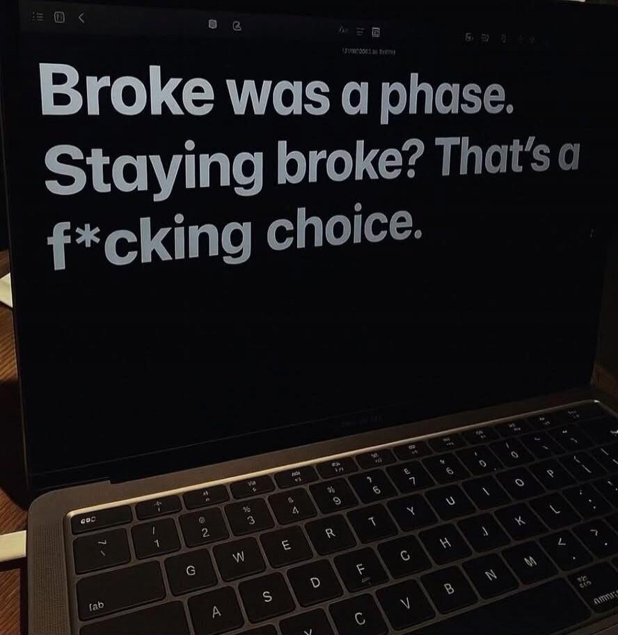 Broke was a phase. Staying broke? That's a f*cking choice.
