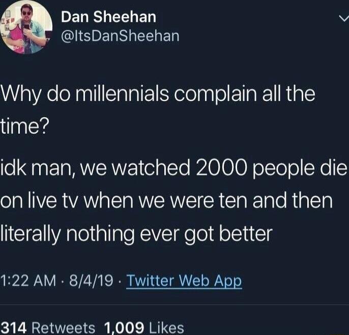 PELESHEELED v ClISRERLEELER Why do millennials complain all the time idk man we watched 2000 people die oAl VERVANR ST RWVRWYET R STa e Tale Rig Ty literally nothing ever got better 122 AM 8419 Twitter Web App 314 Retweets 1009 Likes
