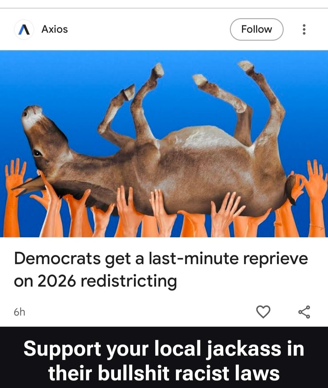 Axios Follow Democrats get a last-minute reprieve on 2026 redistricting 6h Support your local jackass in their bullshit racist laws