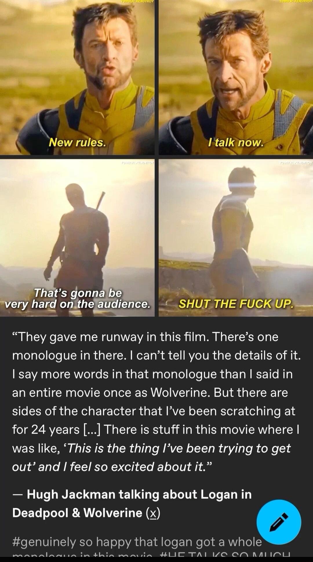 They gave me runway in this film Theres one monologue in there cant tell you the details of it EE VAL IER TG R TR GET R O TG T VR GE R IEETC R an entire movie once as Wolverine But there are sides of the character that Ive been scratching at for 24 years There is stuff in this movie where was like This is the thing Ive been trying to get outand feel so excited about it B CUREE G EL R E LN ARG EL R