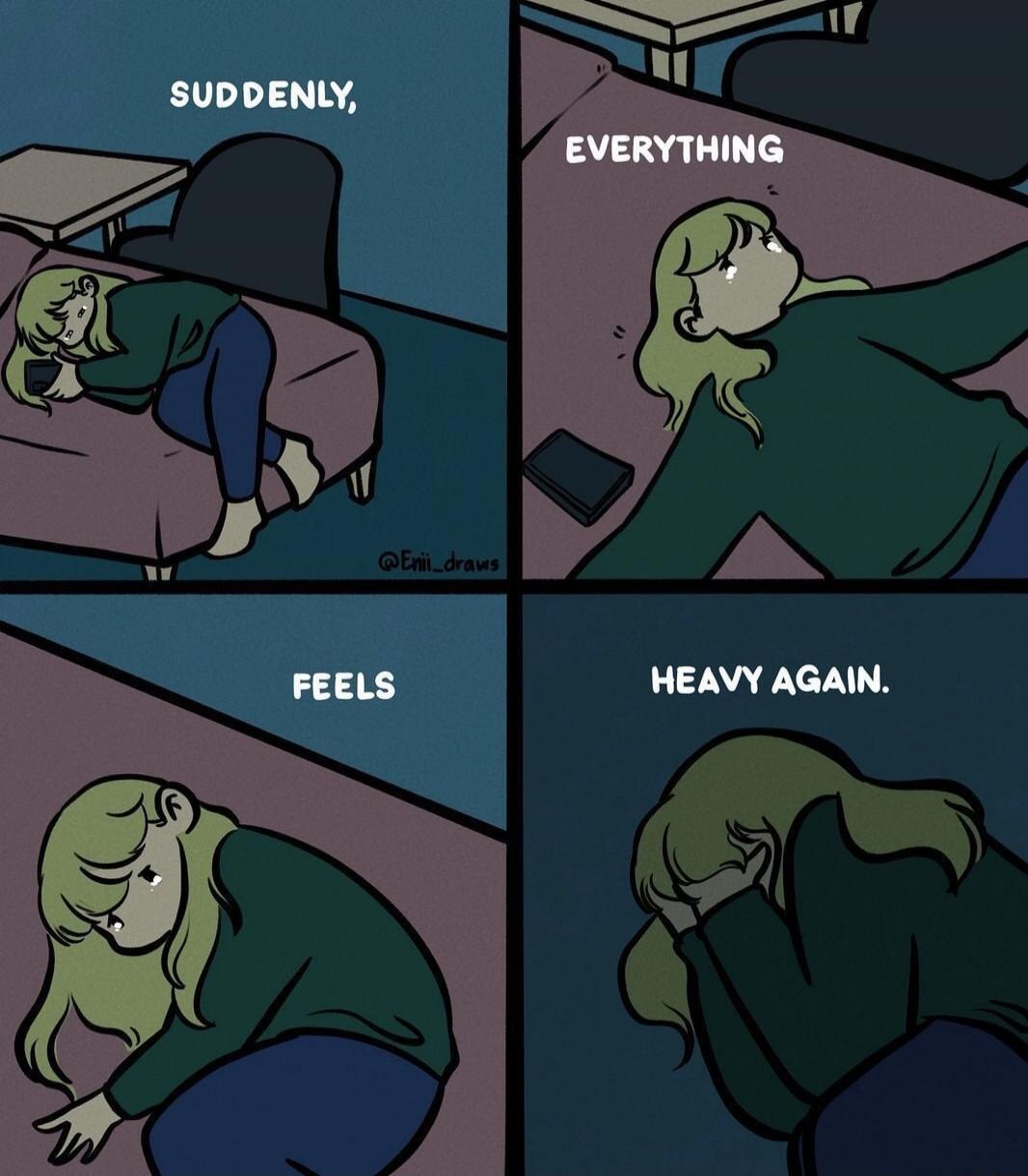 SUDDENLY, EVERYTHING FEELS HEAVY AGAIN.