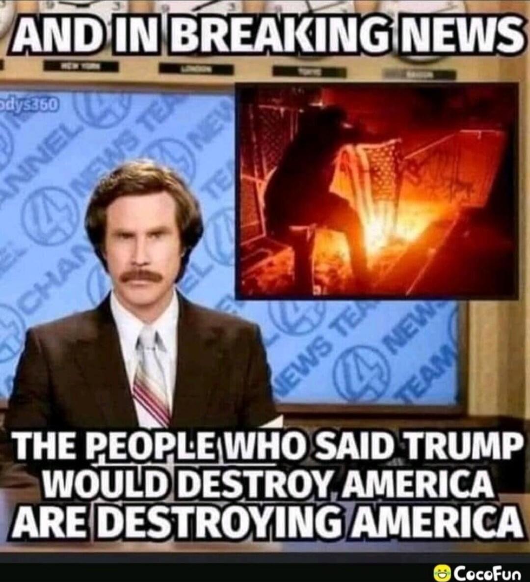 AND IN BREAKING NEWS
THE PEOPLE WHO SAID TRUMP WOULD DESTROY AMERICA ARE DESTROYING AMERICA